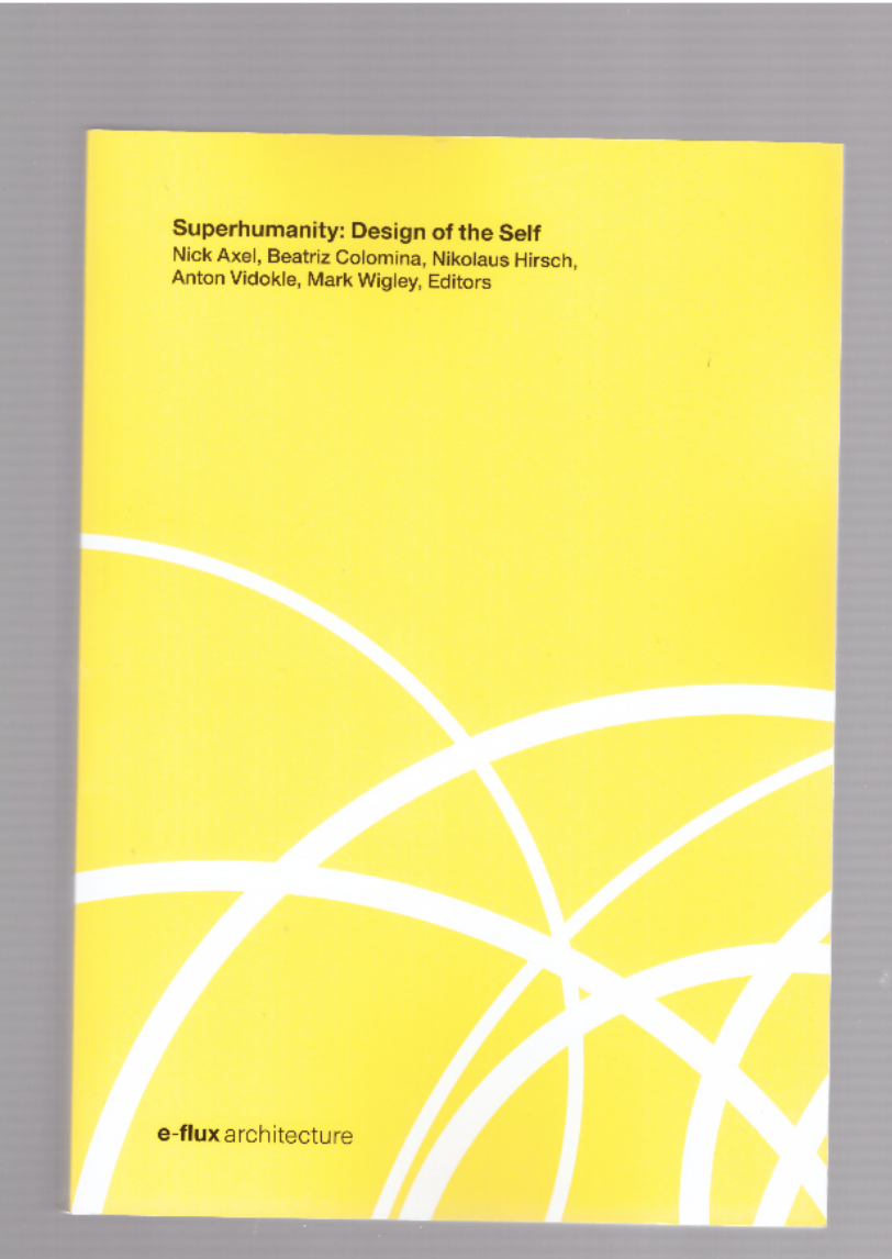 AXEL, Nick; COLOMINA, Beatriz; HIRSCH, Nikolaus; VIDOKLE, Anton; WIGLEY, Mark (eds.) - Superhumanity: Design of the Self